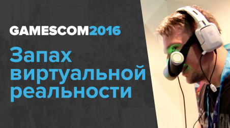 gamescom 2016. Запах виртуальной реальности