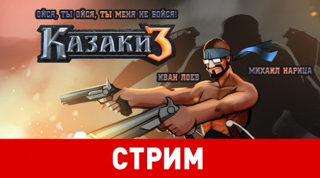 «Казаки 3». Ойся, ты ойся, ты меня не бойся!