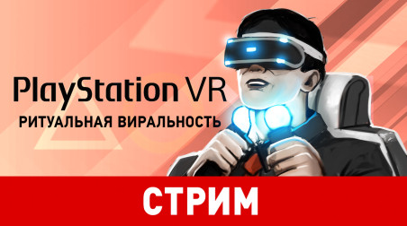 PlayStation VR. Ритуальная виральность