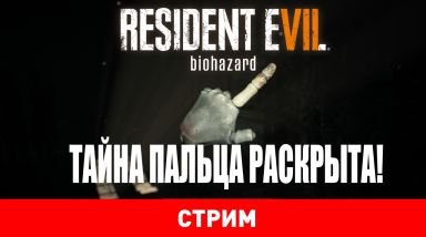 Resident Evil 7 – Тайна пальца раскрыта!