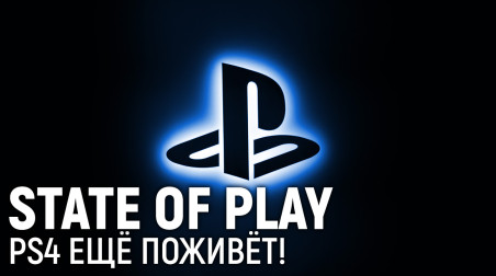 STATE OF PLAY. PlayStation 4 ещё поживёт!