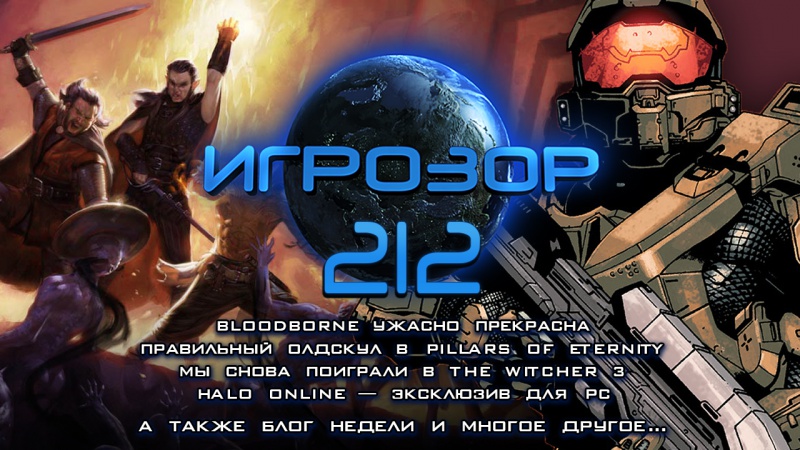 Игрозор №212 — Bloodborne, Pillars of Eternity, Witcher 3, Halo Online…