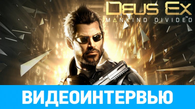 Видеоинтервью по Deus Ex: Mankind Divided